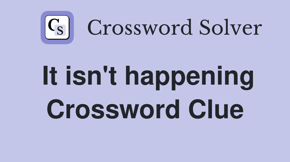 It isn't happening Crossword Clue