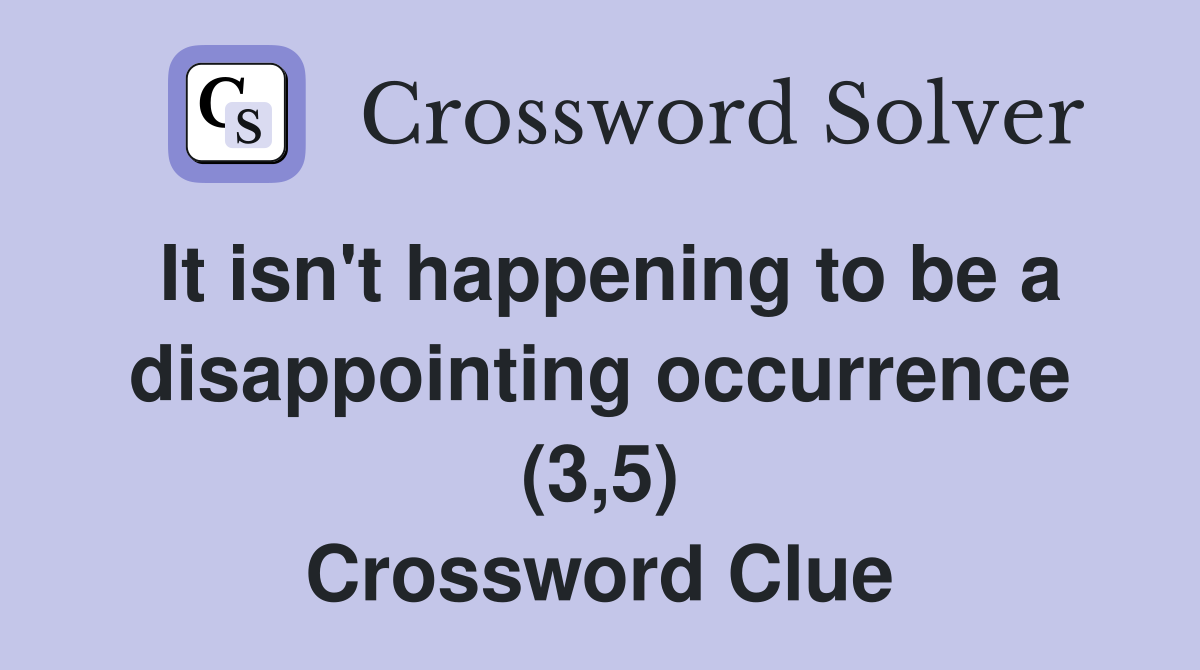 It isn't happening to be a disappointing occurrence (3,5) Crossword Clue