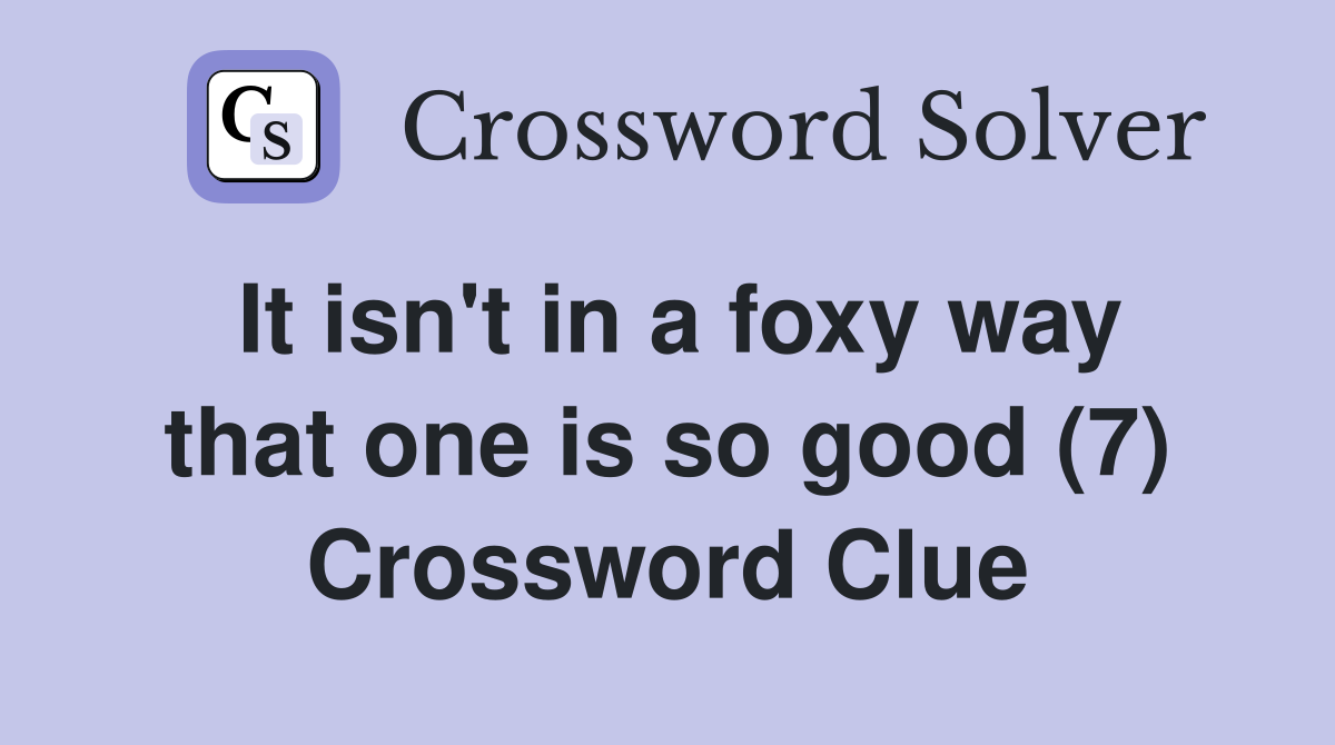 It isn't in a foxy way that one is so good (7) Crossword Clue