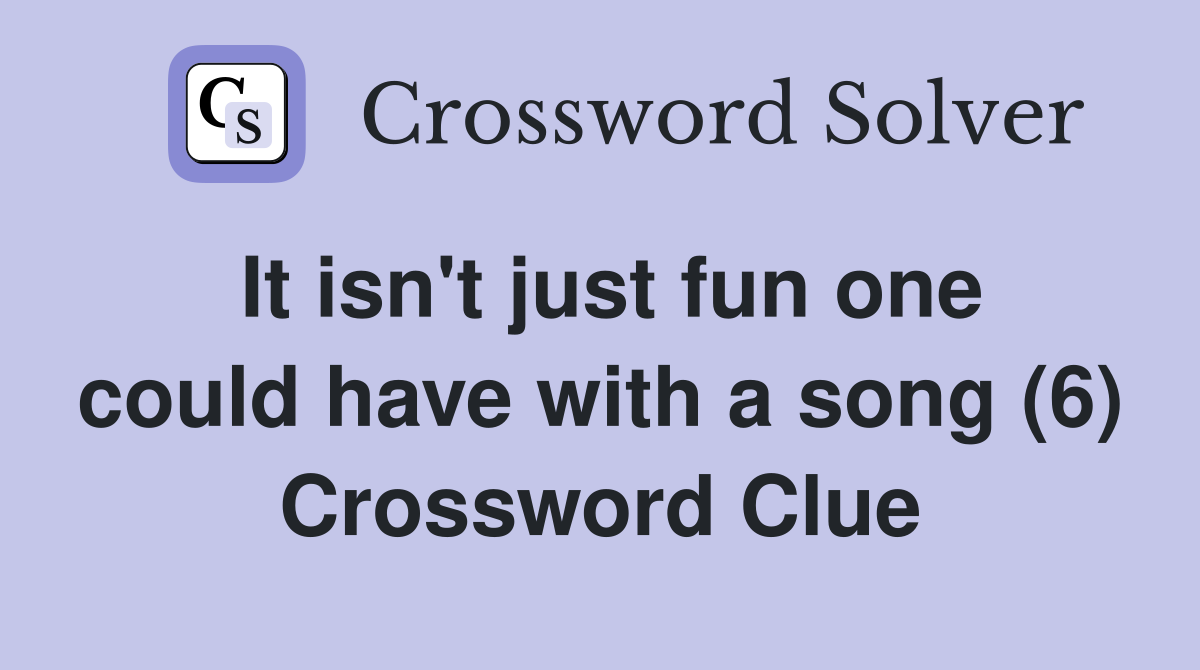 It isn't just fun one could have with a song (6) Crossword Clue