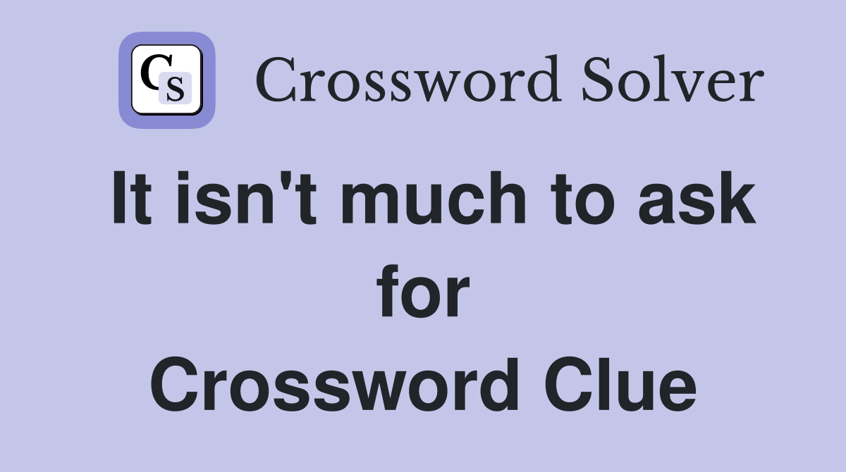 It isn't much to ask for Crossword Clue