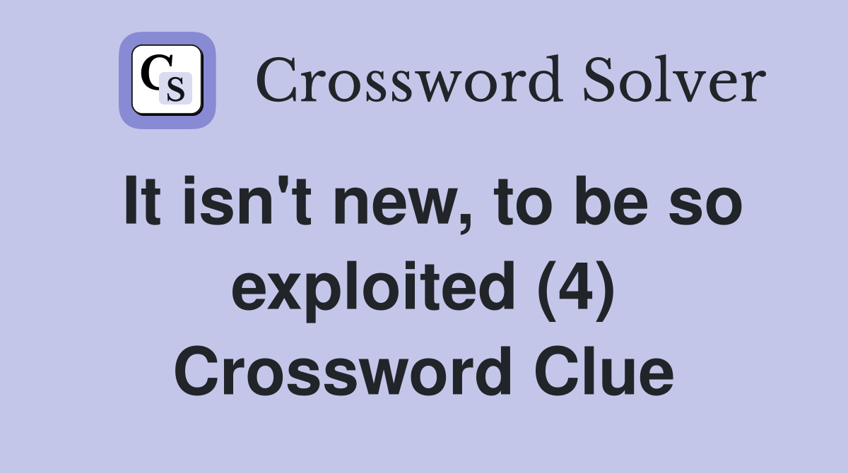 It isn't new, to be so exploited (4) Crossword Clue
