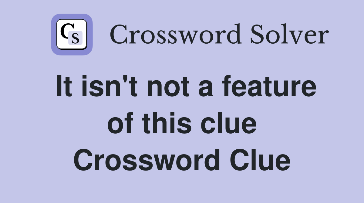 It isn't not a feature of this clue Crossword Clue
