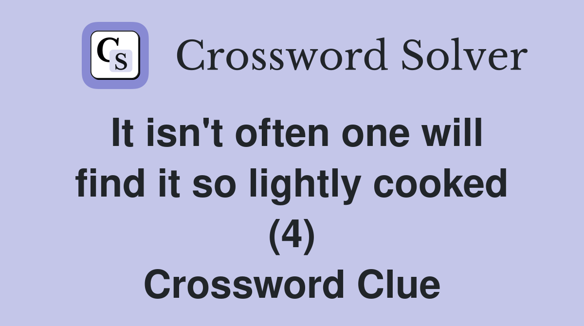 It isn't often one will find it so lightly cooked (4) Crossword Clue