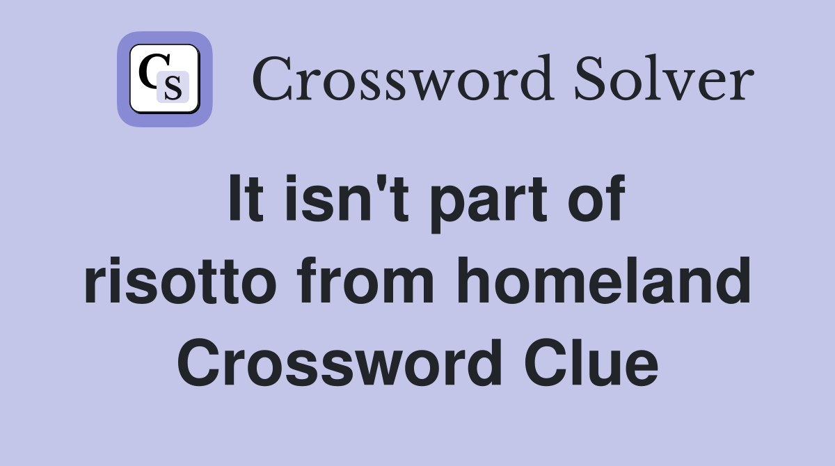It isn't part of risotto from homeland Crossword Clue