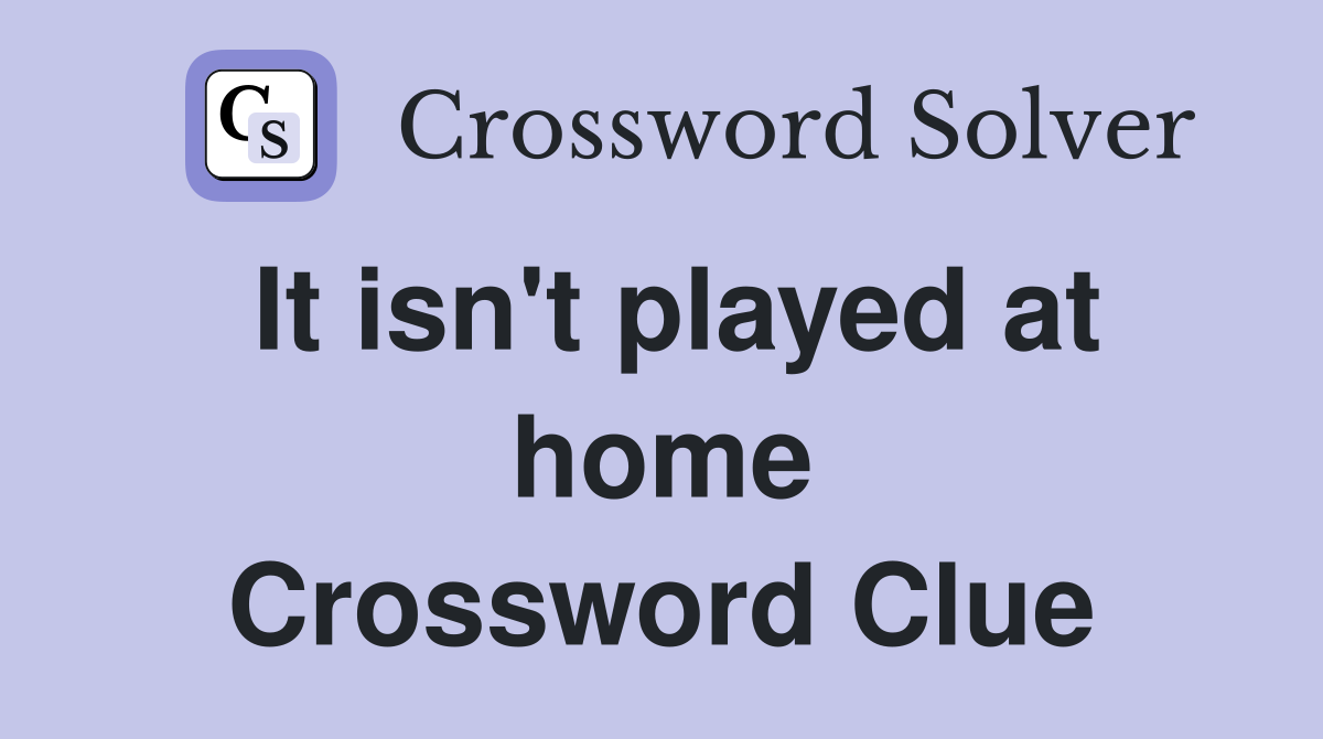 It isn't played at home Crossword Clue