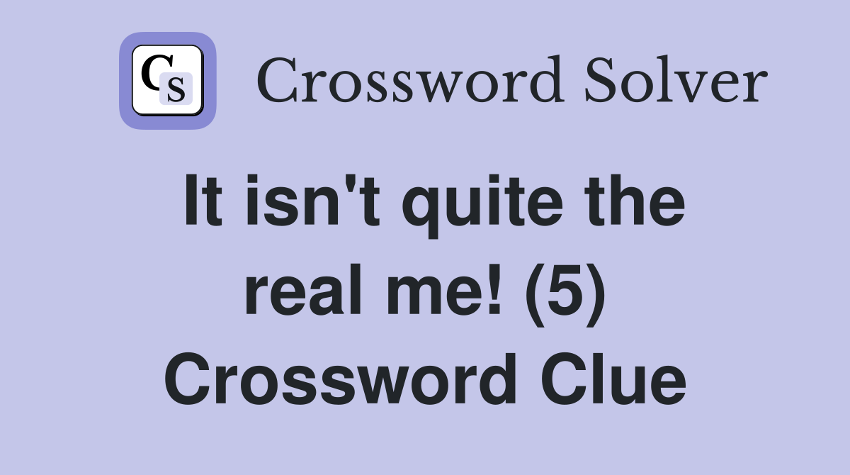 It isn't quite the real me! (5) Crossword Clue