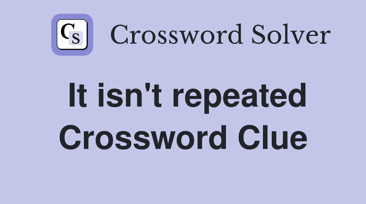 It isn't repeated Crossword Clue