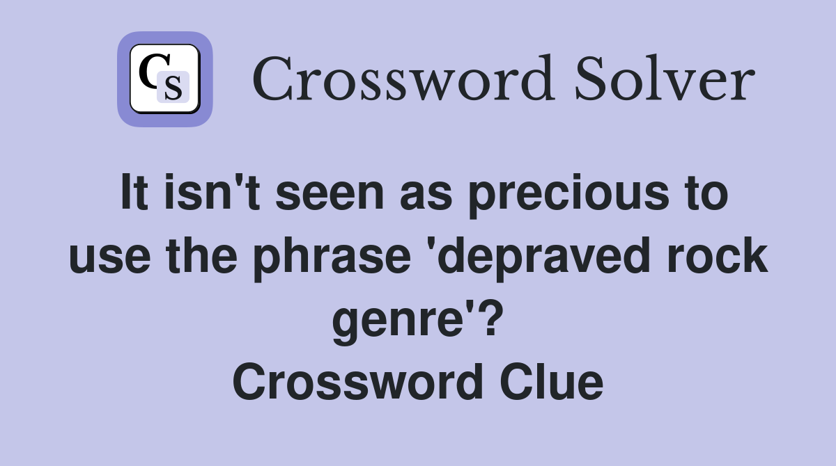 It isn't seen as precious to use the phrase 'depraved rock genre'? Crossword Clue