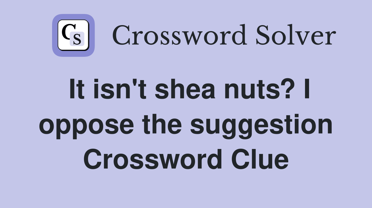 It isn't shea nuts? I oppose the suggestion Crossword Clue