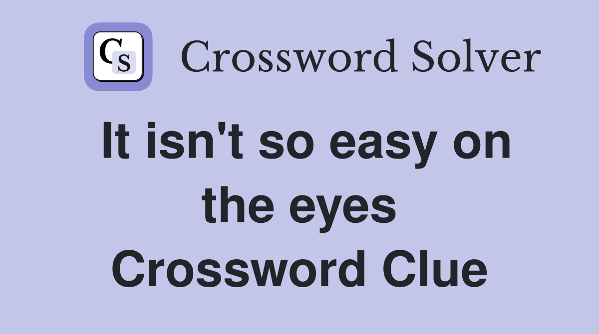 It isn't so easy on the eyes Crossword Clue