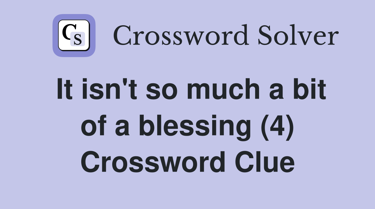 It isn't so much a bit of a blessing (4) Crossword Clue
