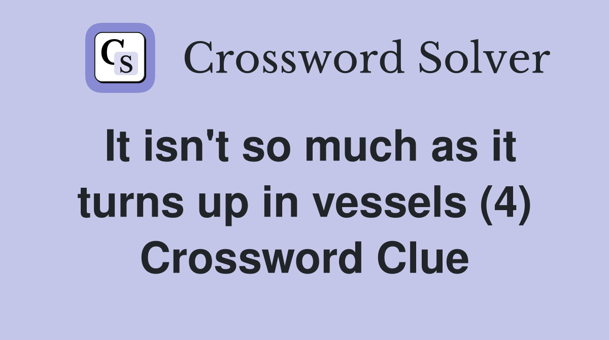 It isn't so much as it turns up in vessels (4) Crossword Clue