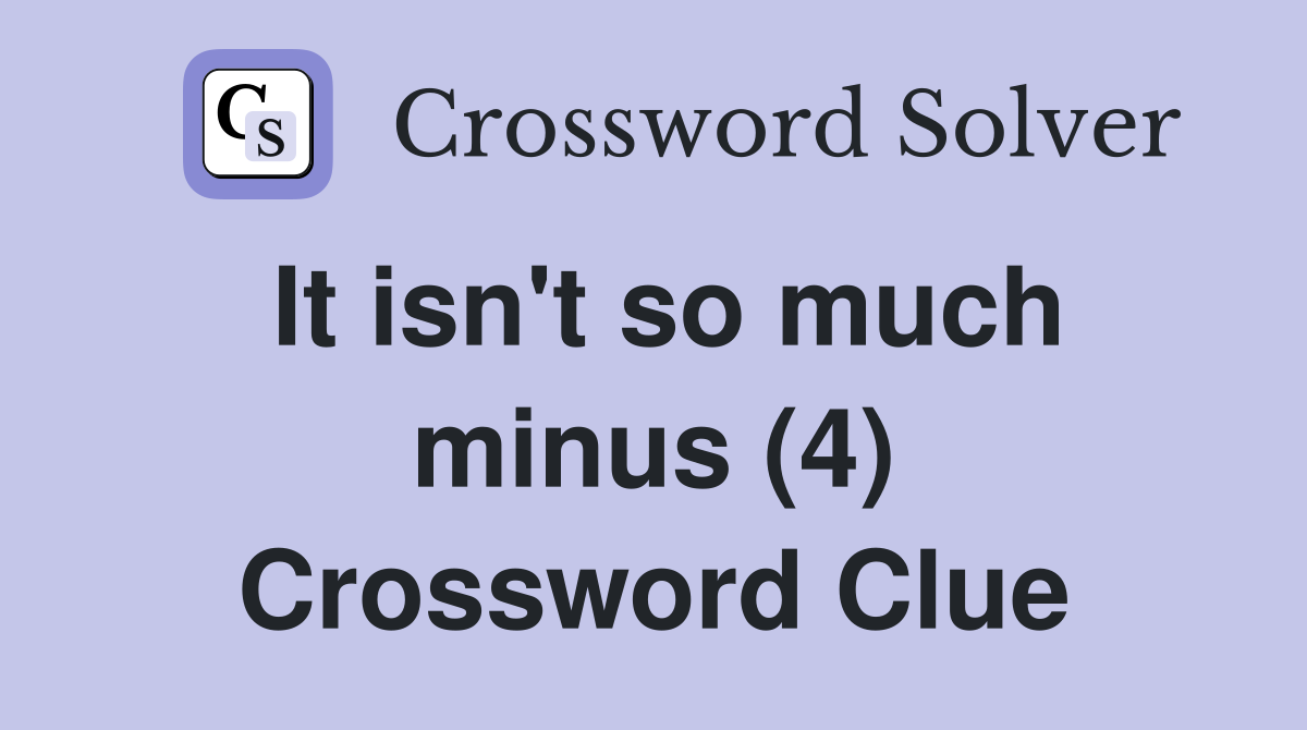 It isn't so much minus (4) Crossword Clue