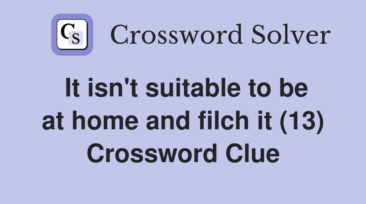 It isn't suitable to be at home and filch it (13) Crossword Clue