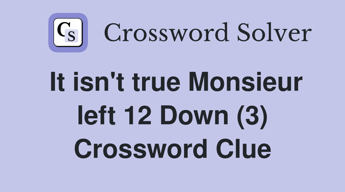 It isn't true Monsieur left 12 Down (3) Crossword Clue