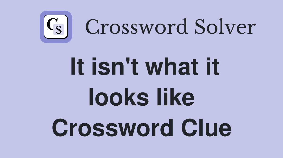 It isn't what it looks like Crossword Clue