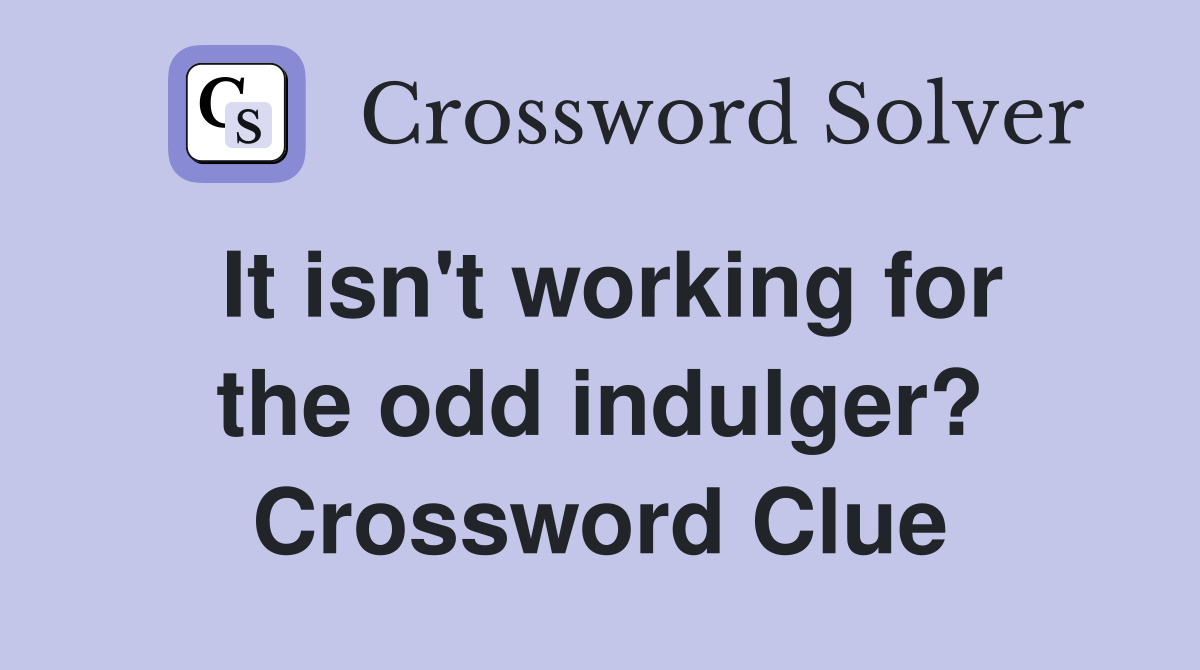 It isn't working for the odd indulger? Crossword Clue