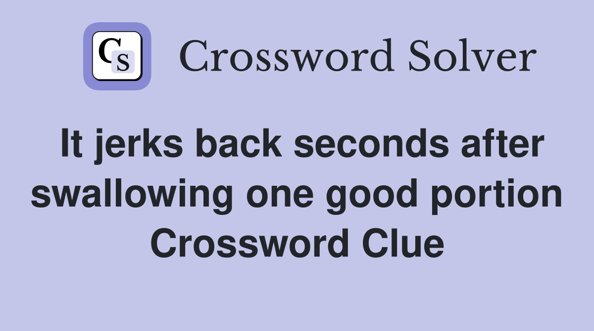 It jerks back seconds after swallowing one good portion Crossword Clue