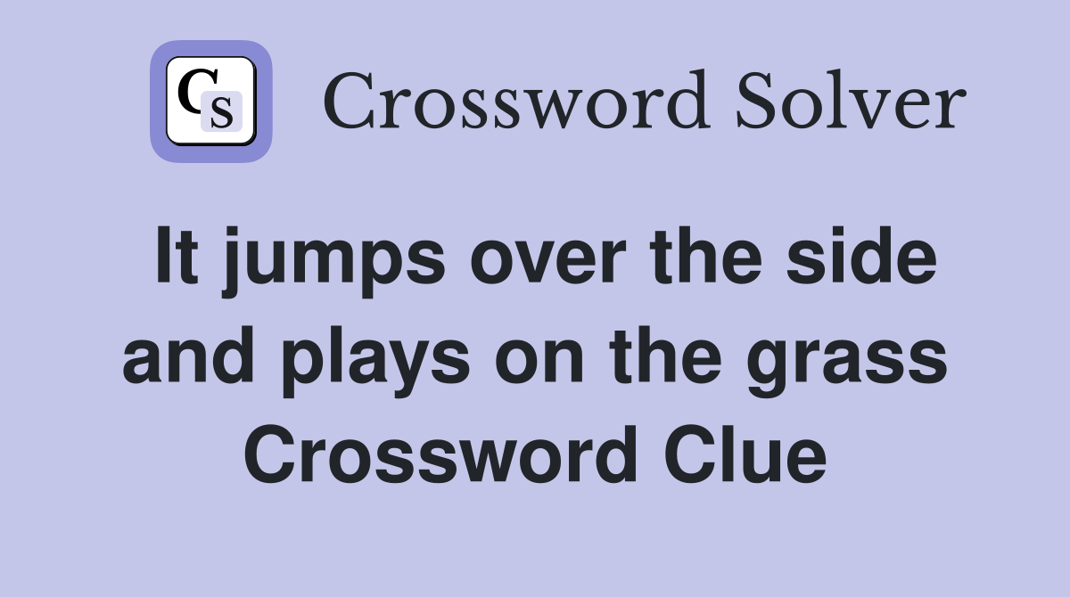 It jumps over the side and plays on the grass Crossword Clue