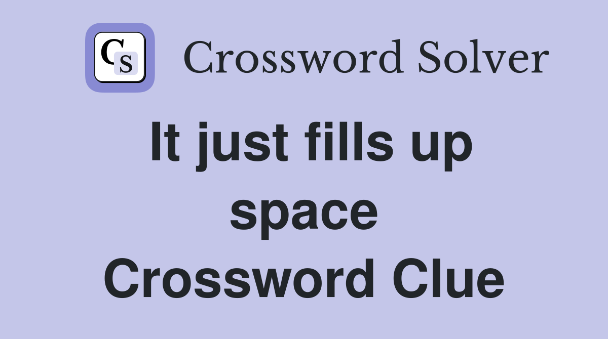 It just fills up space Crossword Clue