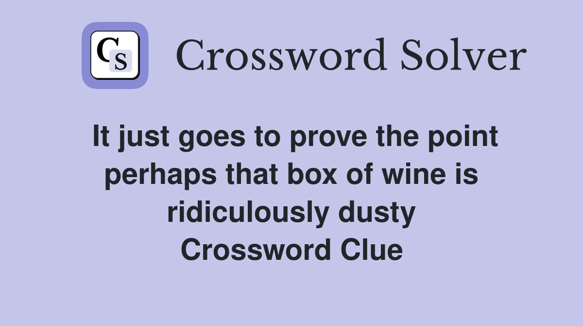 It just goes to prove the point perhaps that box of wine is ridiculously dusty Crossword Clue