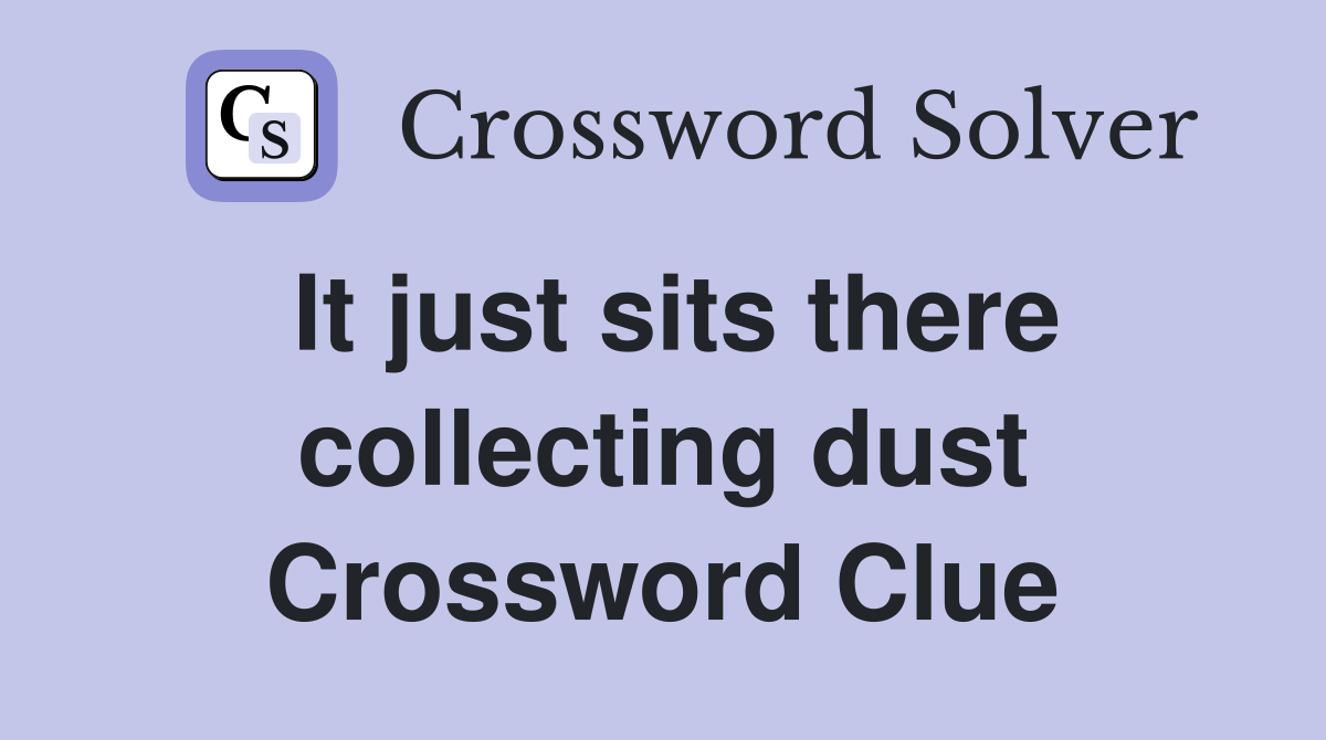 It just sits there collecting dust Crossword Clue