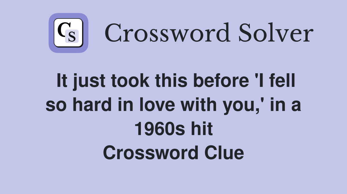 It just took this before 'I fell so hard in love with you,' in a 1960s hit Crossword Clue