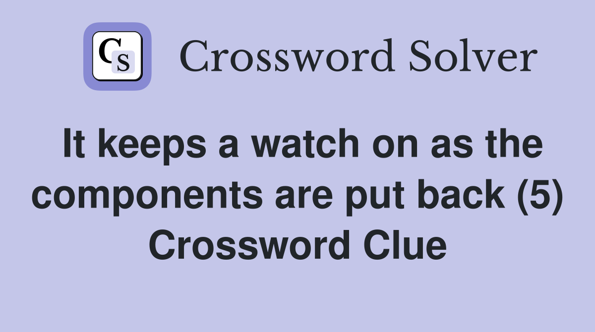 It keeps a watch on as the components are put back (5) Crossword Clue