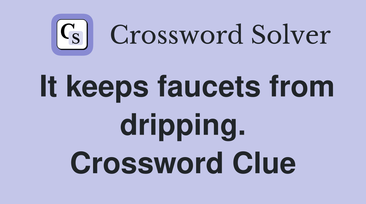 It keeps faucets from dripping. Crossword Clue