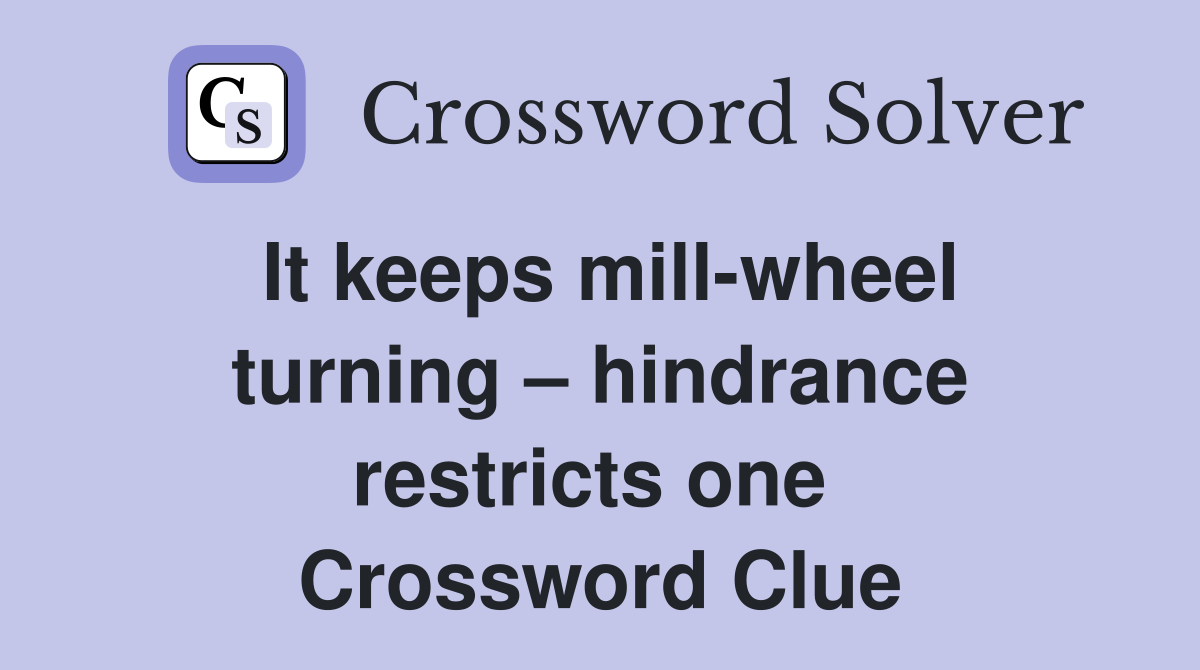It keeps mill-wheel turning – hindrance restricts one  Crossword Clue
