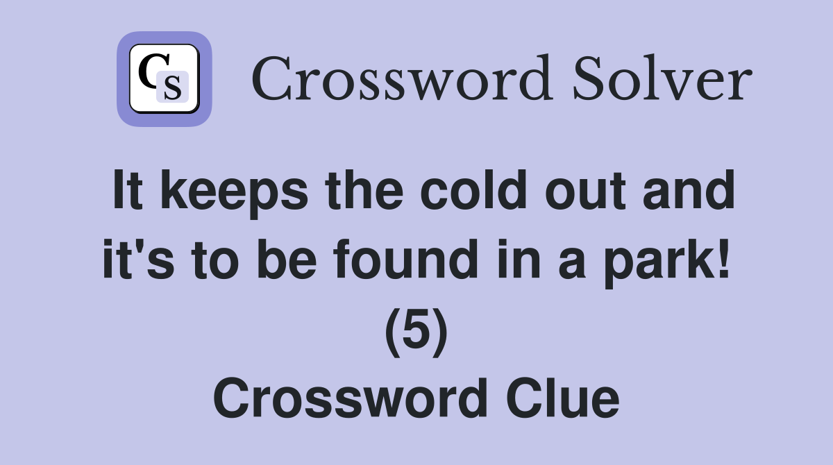It keeps the cold out and it's to be found in a park! (5) Crossword Clue