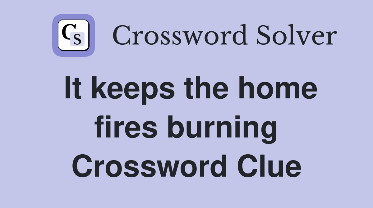 It keeps the home fires burning Crossword Clue