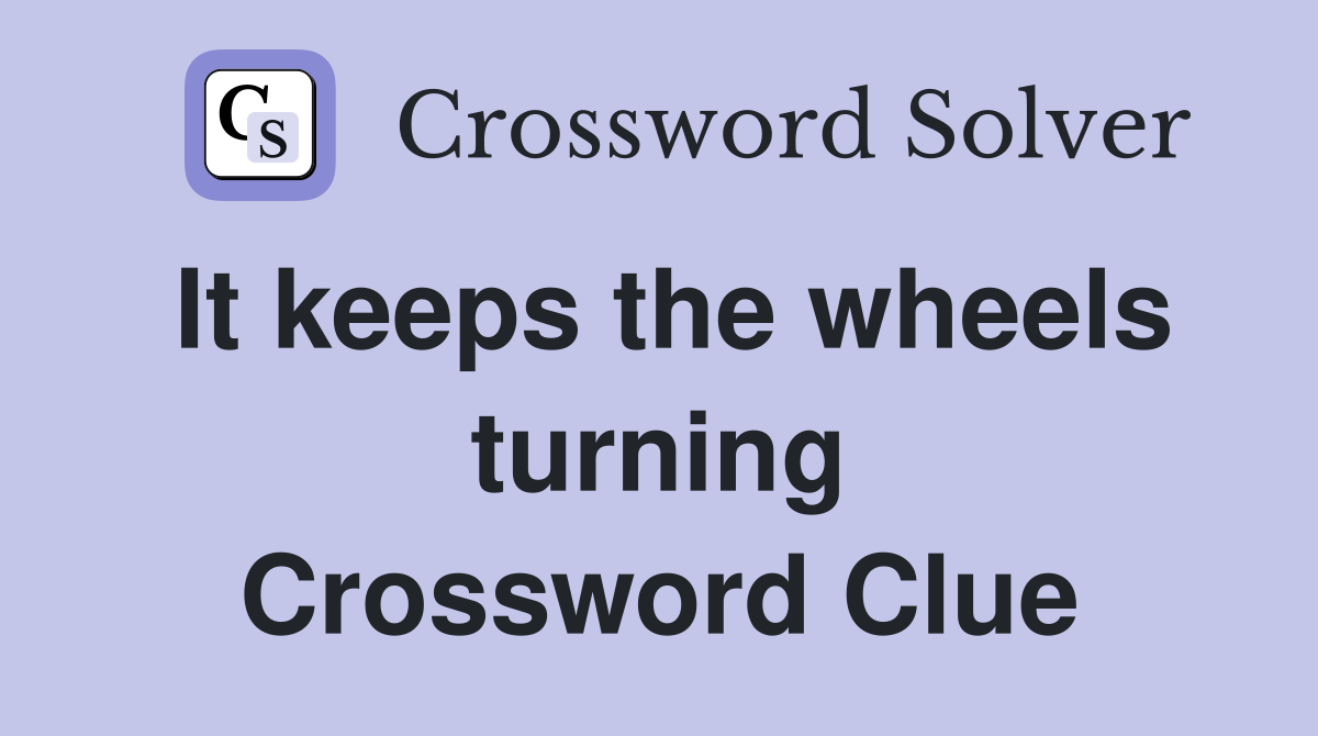It keeps the wheels turning Crossword Clue