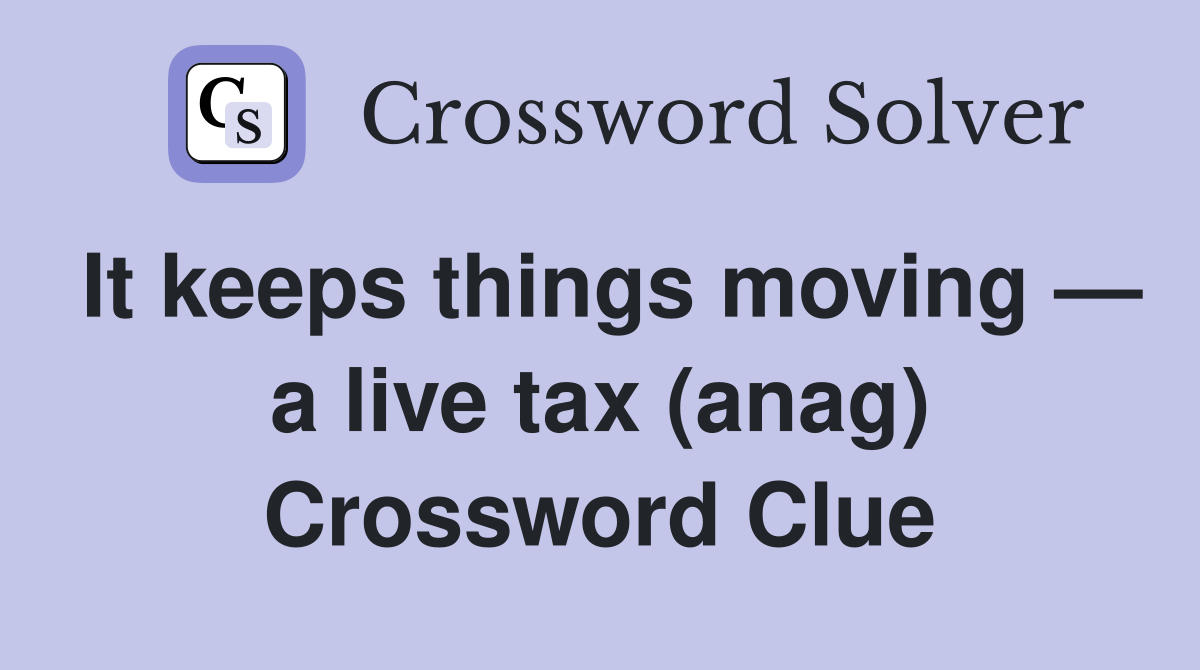 It keeps things moving — a live tax (anag) Crossword Clue