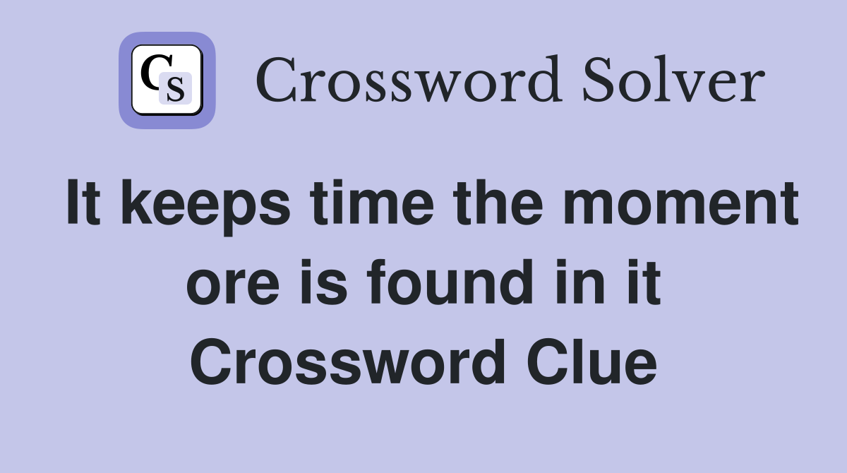 It keeps time the moment ore is found in it Crossword Clue