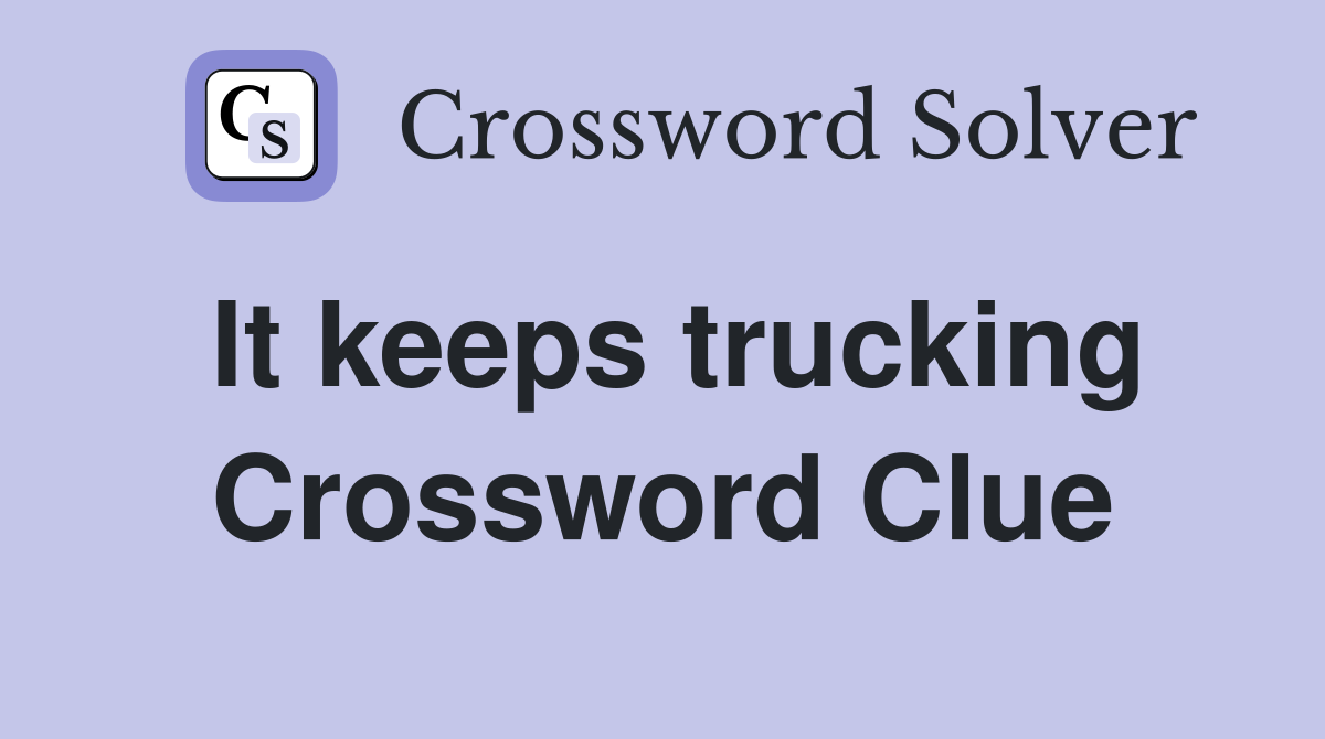 It keeps trucking Crossword Clue