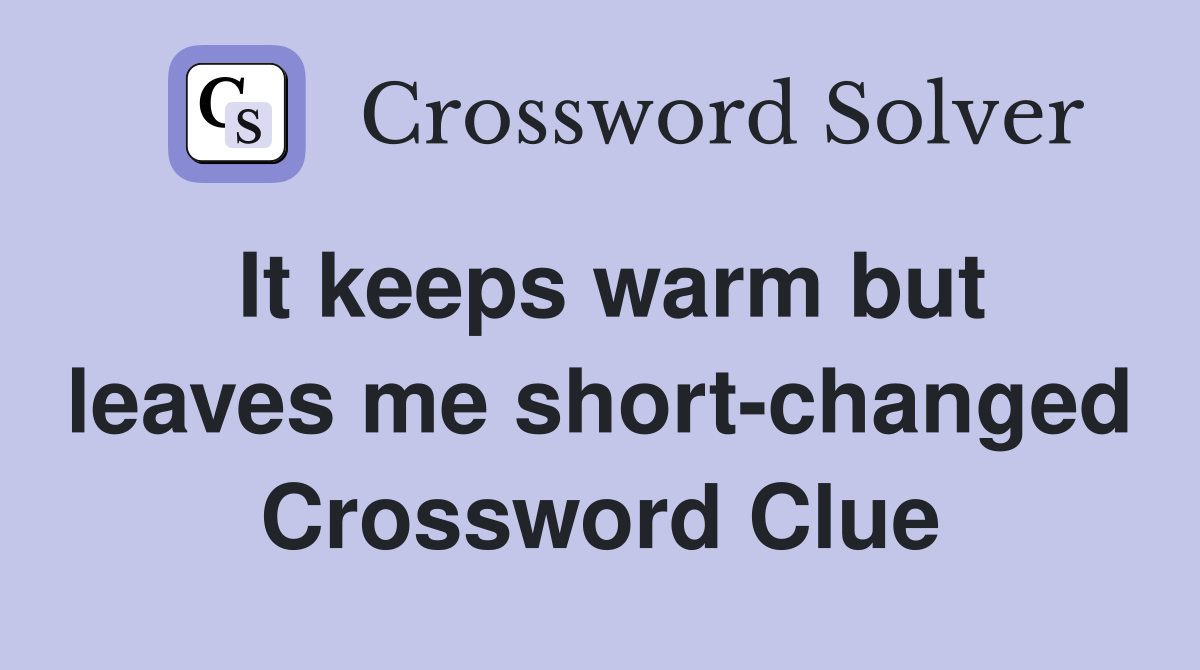 It keeps warm but leaves me short-changed Crossword Clue