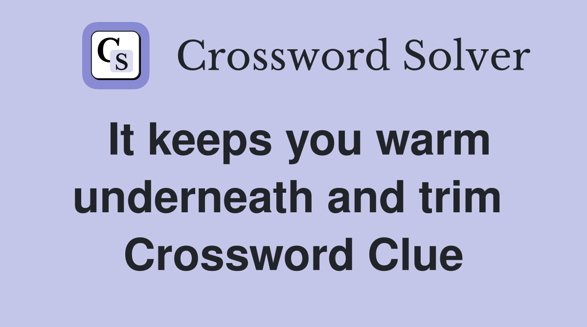 It keeps you warm underneath and trim  Crossword Clue