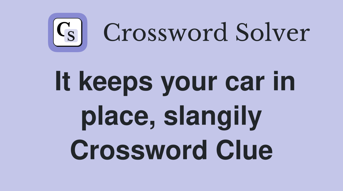 It keeps your car in place, slangily Crossword Clue