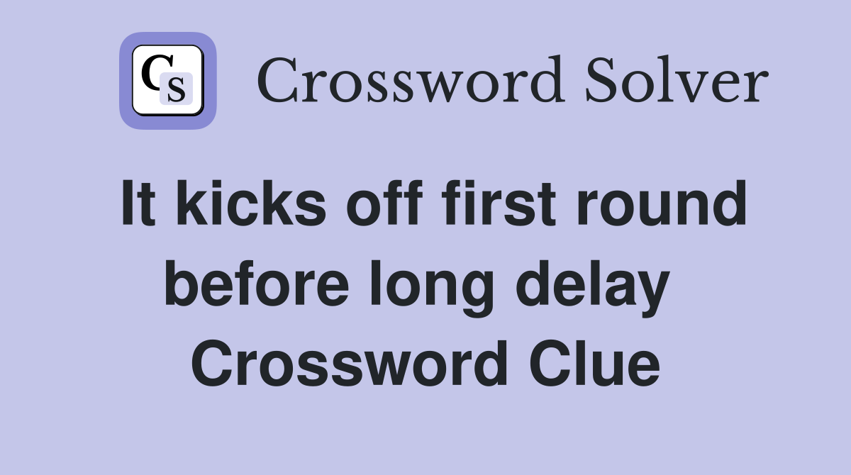 It kicks off first round before long delay  Crossword Clue