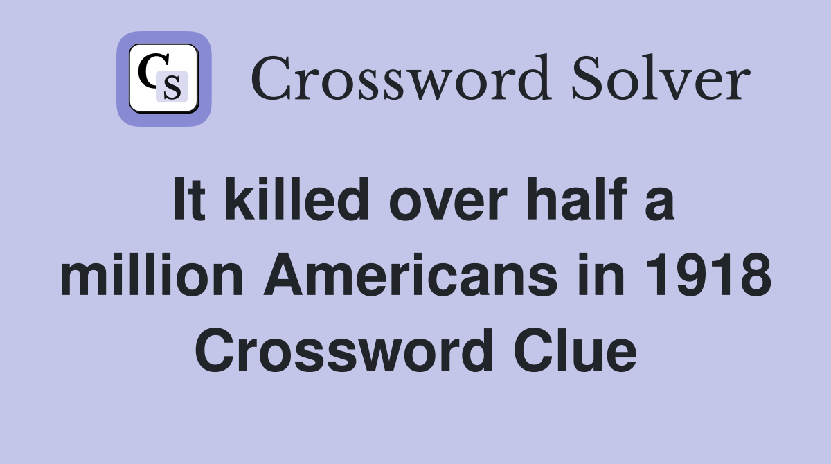 It killed over half a million Americans in 1918 Crossword Clue