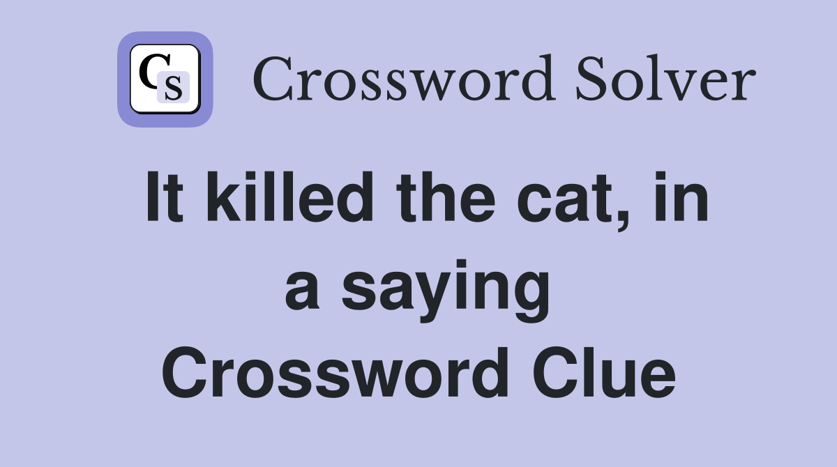 It killed the cat, in a saying Crossword Clue