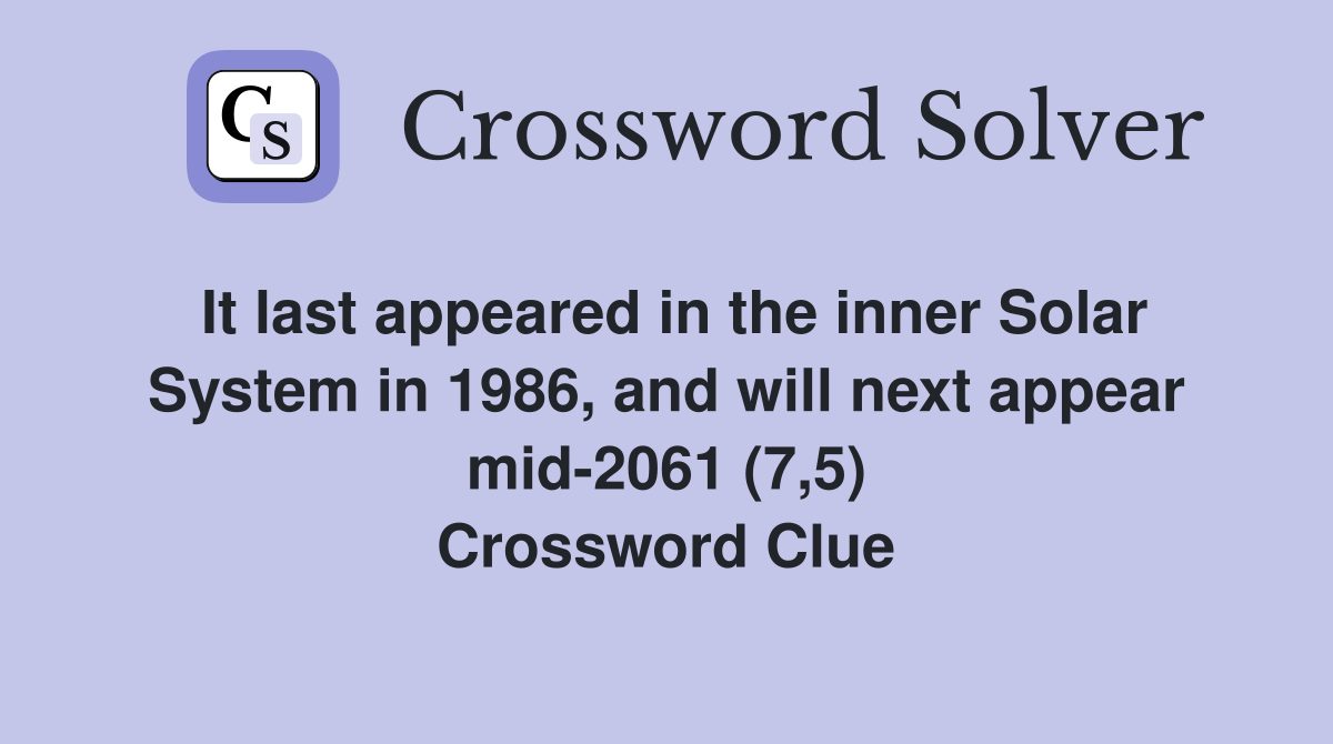 It last appeared in the inner Solar System in 1986, and will next appear mid-2061 (7,5) Crossword Clue