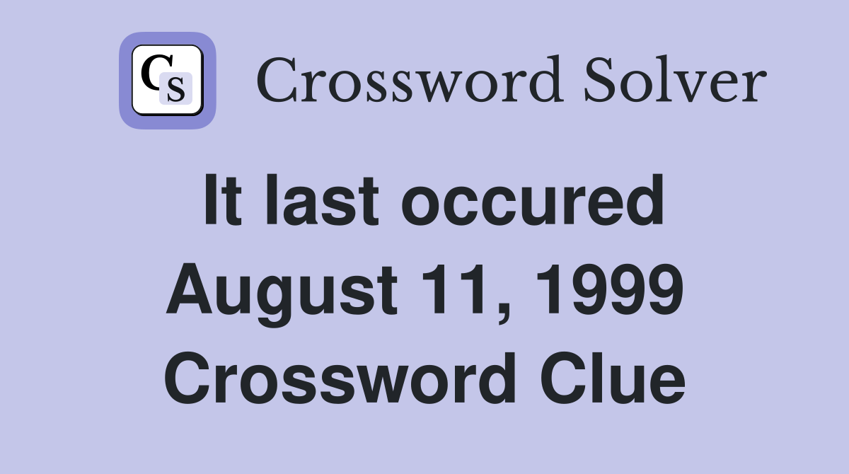 It last occured August 11, 1999 Crossword Clue