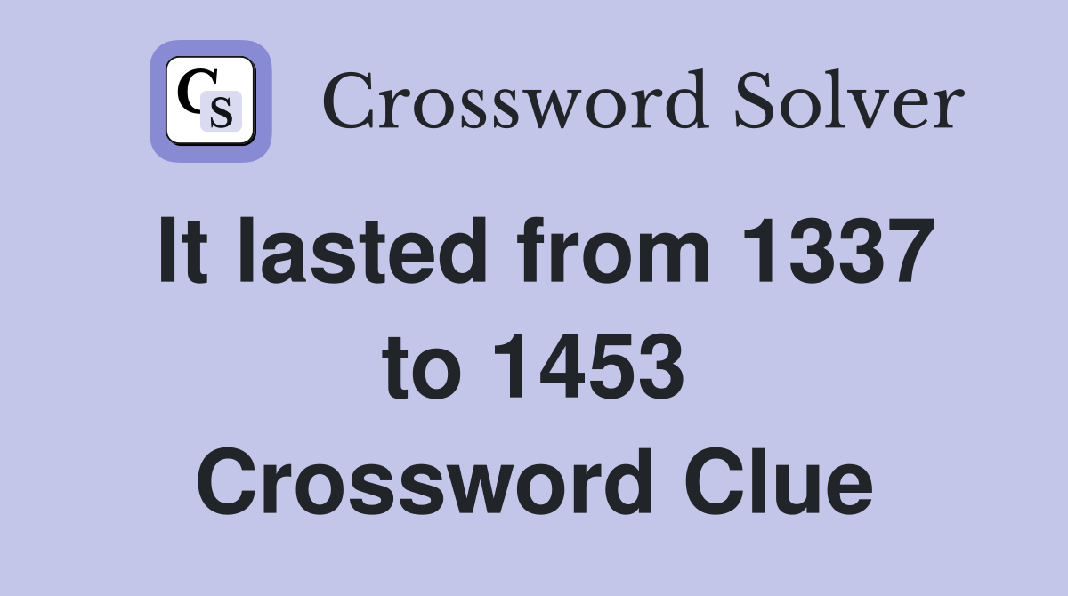 It lasted from 1337 to 1453 Crossword Clue