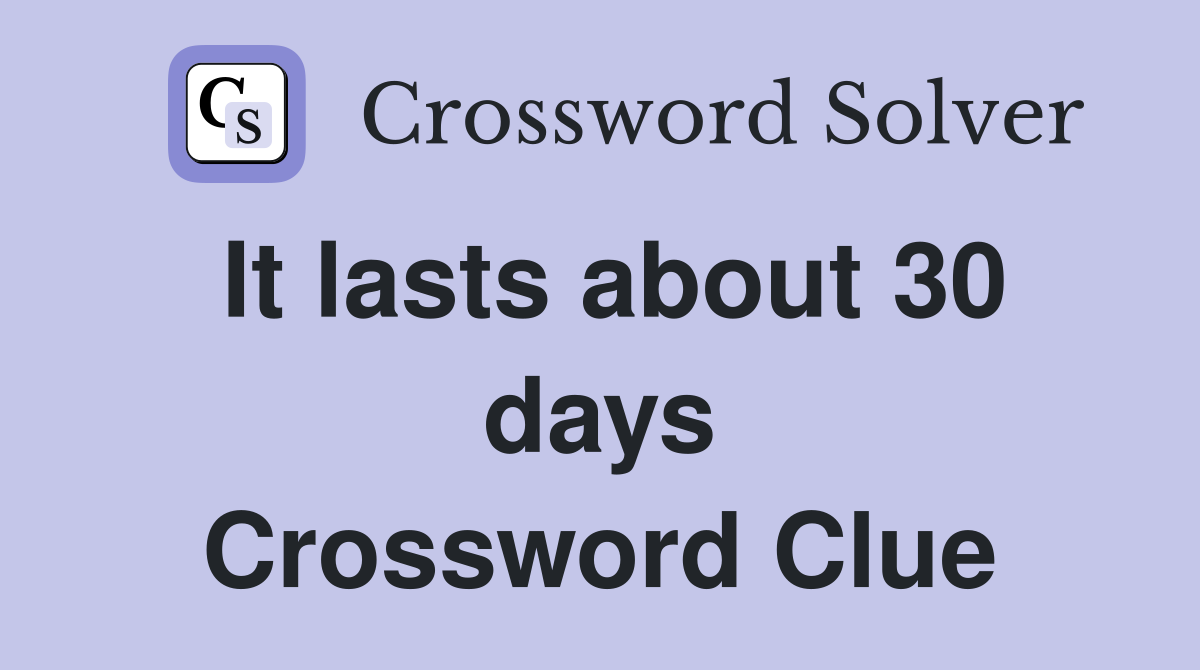 It lasts about 30 days Crossword Clue