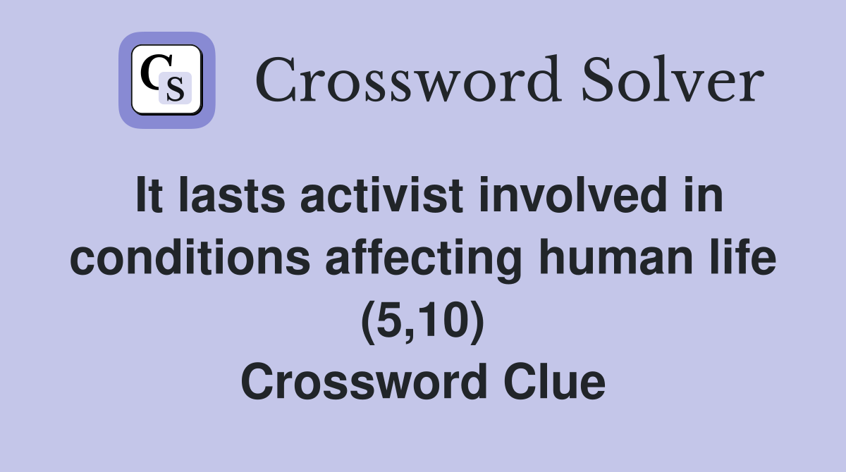 It lasts activist involved in conditions affecting human life (5,10) Crossword Clue