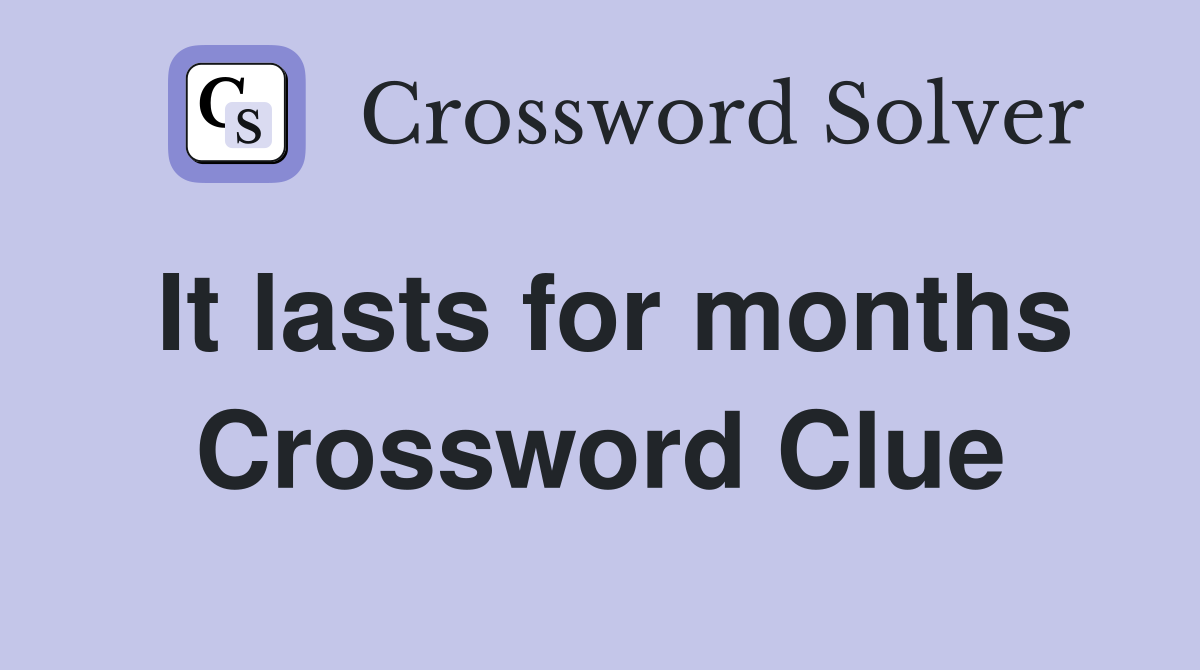 It lasts for months Crossword Clue