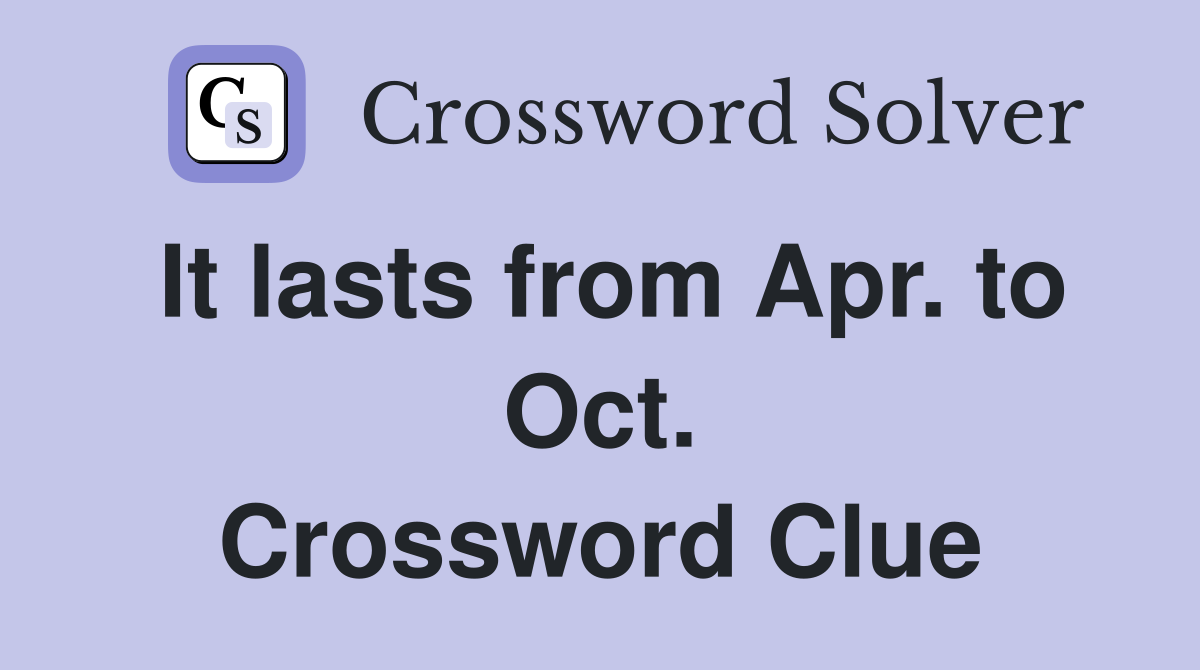 It lasts from Apr. to Oct. Crossword Clue